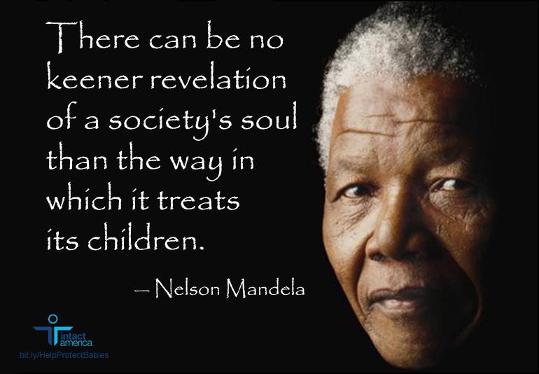 There can be no keener revelation of a society's soul than the way it treats its children - Nelson Mandela
